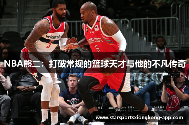 NBA熊二：打破常规的篮球天才与他的不凡传奇