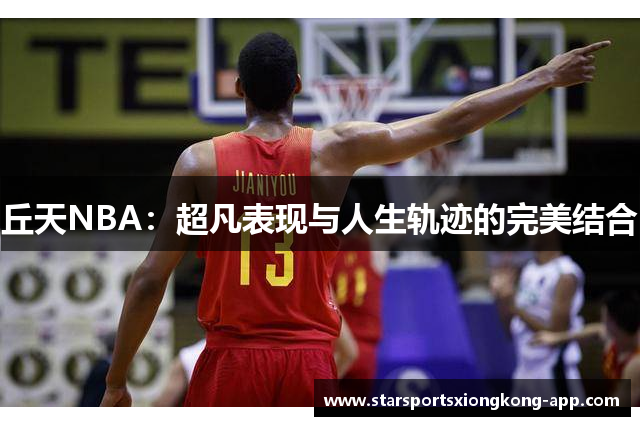 丘天NBA：超凡表现与人生轨迹的完美结合
