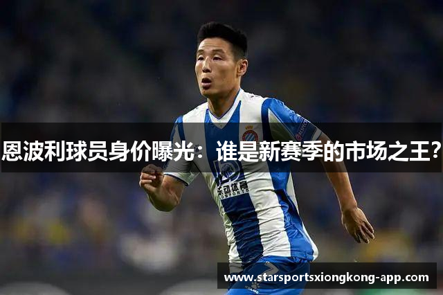 恩波利球员身价曝光：谁是新赛季的市场之王？