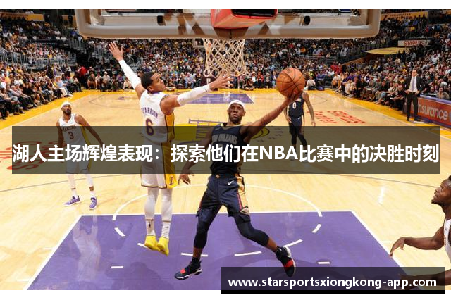 湖人主场辉煌表现：探索他们在NBA比赛中的决胜时刻