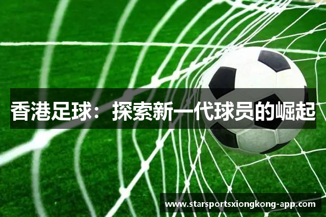 香港足球：探索新一代球员的崛起
