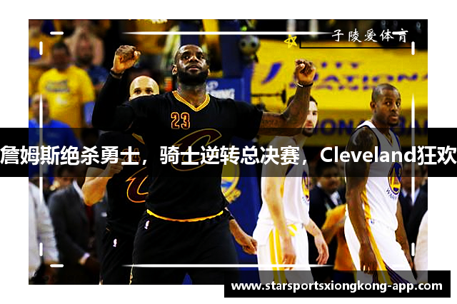 詹姆斯绝杀勇士，骑士逆转总决赛，Cleveland狂欢