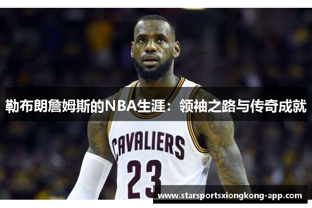 勒布朗詹姆斯的NBA生涯：领袖之路与传奇成就