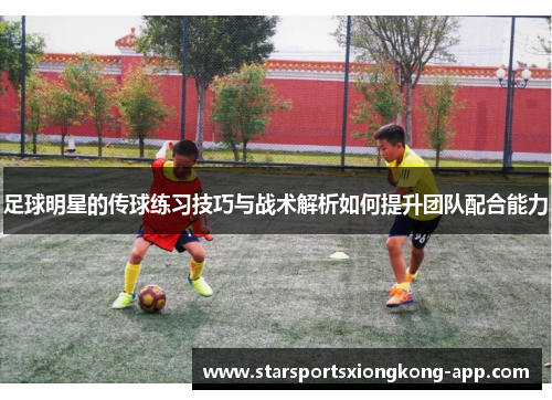 足球明星的传球练习技巧与战术解析如何提升团队配合能力