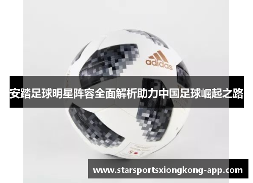 安踏足球明星阵容全面解析助力中国足球崛起之路