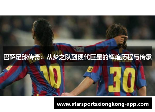 巴萨足球传奇：从梦之队到现代巨星的辉煌历程与传承