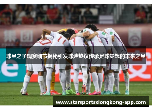 球星之子观赛细节揭秘引发球迷热议传承足球梦想的未来之星