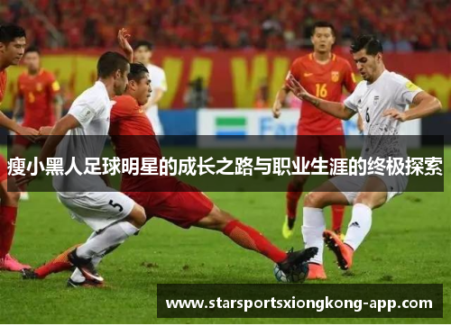 瘦小黑人足球明星的成长之路与职业生涯的终极探索