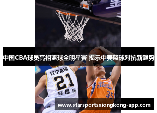 中国CBA球员亮相篮球全明星赛 揭示中美篮球对抗新趋势