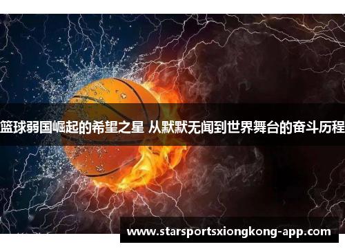 篮球弱国崛起的希望之星 从默默无闻到世界舞台的奋斗历程