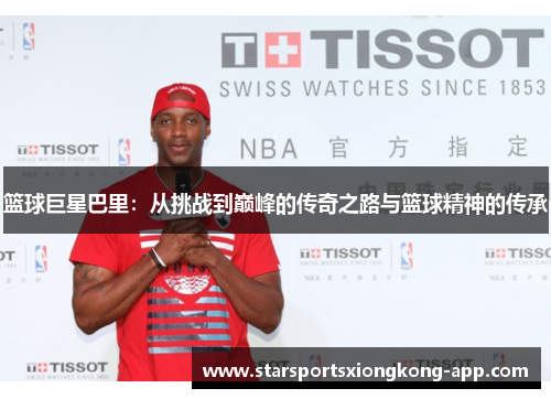 篮球巨星巴里：从挑战到巅峰的传奇之路与篮球精神的传承