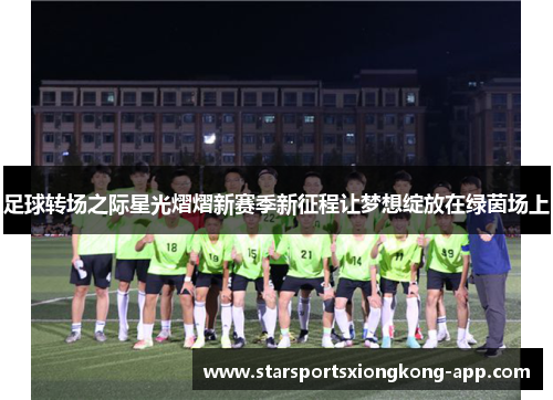 足球转场之际星光熠熠新赛季新征程让梦想绽放在绿茵场上