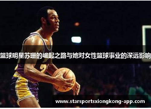 篮球明星苏珊的崛起之路与她对女性篮球事业的深远影响